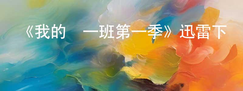 常利偉發布《我的這一班第一季》迅雷下載/在線觀看-都市情感-美劇天堂